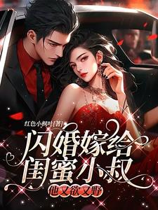 闪婚嫁给闺蜜小叔，他又欲又野小说阅读