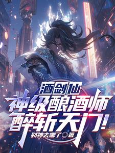 酒剑仙：神级酿酒师，醉斩天门阅读小说阅读