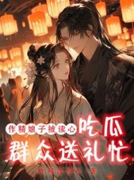 作精娘子被读心，吃瓜群众送礼忙阅读小说阅读