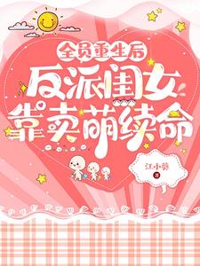 全员重生后，反派闺女靠卖萌续命小说阅读