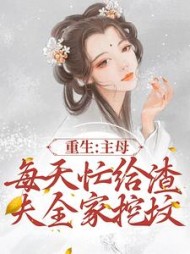 重生主母每天忙给渣夫全家挖坟阅读小说阅读