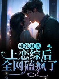 和死对头上恋综后，全网磕疯了小说阅读