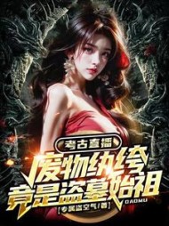 考古直播，废物纨绔竟是盗墓始祖小说阅读