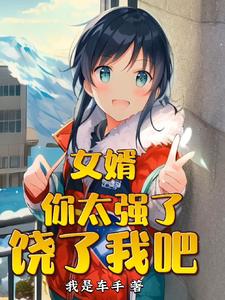 女婿，你太强了，饶了我吧小说阅读