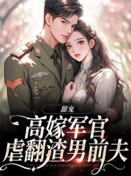 甜宠：高嫁军官虐翻渣男前夫小说阅读