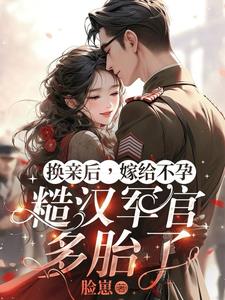 换亲后，嫁给不孕糙汉军官多胎了小说阅读