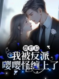 摆烂后，我被反派嘤嘤怪缠上了小说阅读