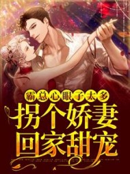 霸总心眼子太多，拐个娇妻回家甜宠小说阅读