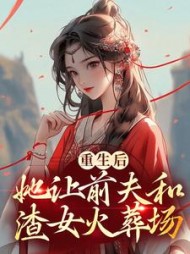 重生后，她让前夫和渣女火葬场小说阅读