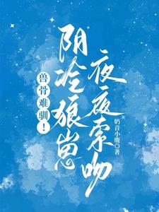 兽骨难驯！阴冷狼崽夜夜索吻