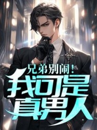 兄弟别闹！我可是真男人小说阅读