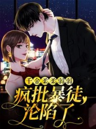 千金柔柔弱弱，疯批暴徒沦陷了小说阅读