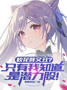 校花胖又丑？只有我知道是潜力股小说阅读