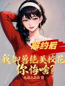 解约后，我御兽绝美校花你悔啥小说阅读