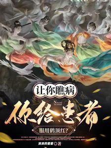 让你瞧病，你给患者服用鹤顶红小说阅读