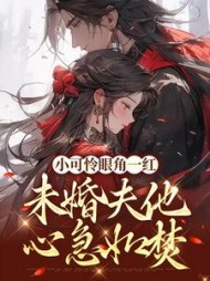 小可怜眼角一红，未婚夫他心急如焚小说阅读