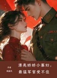 漂亮娇娇小寡妇，最猛军官受不住小说阅读