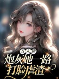 万人迷：炮灰她一路打脸虐渣小说阅读