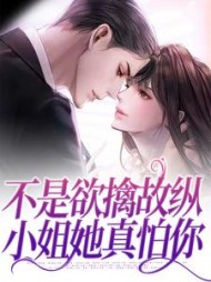 不是欲擒故纵，小姐她真怕你小说阅读