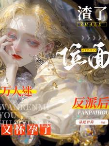 渣了位面反派后，万人迷又怀孕了小说阅读