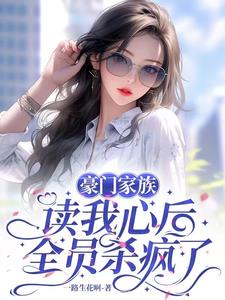 豪门家族读我心后，全员杀疯了小说阅读