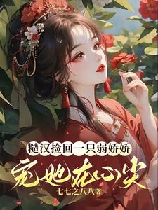 糙汉捡回一只弱娇娇，宠她在心尖小说阅读