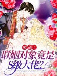 要命联姻对象竟是S级大佬阅读小说阅读