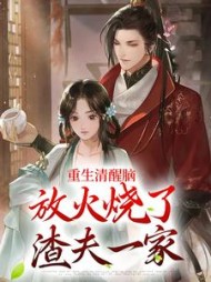 重生清醒脑，放火烧了渣夫一家小说阅读