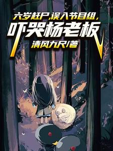 六岁赶尸误入节目组，吓哭杨老板小说阅读