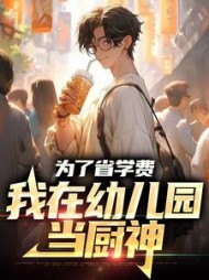 为了省学费我在幼儿园当厨神(周麟)小说阅读