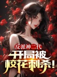 反派神二代，开局被校花刺杀阅读小说阅读