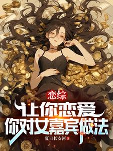 恋综：让你恋爱，你对女嘉宾做法小说阅读