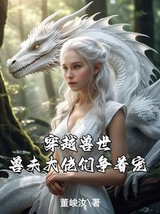 穿到兽世，兽夫大佬们争着宠小说阅读