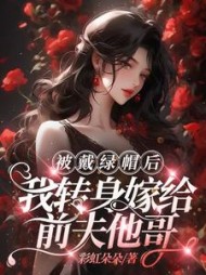 被戴绿帽后，我转身嫁给前夫他哥小说阅读