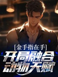 金手指在手，开局融合动物天赋阅读小说阅读