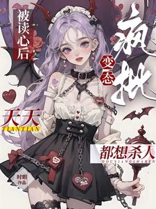 被读心后，疯批变态天天都想杀人阅读小说阅读