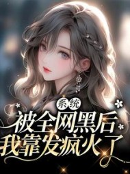 系统被全网黑后我靠发疯火了(顾真)