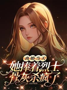 离婚当天，她捧着烈士骨灰杀疯了最新