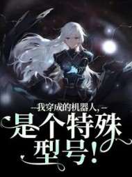 我穿成的机器人，是个特殊型号！阅读小说阅读