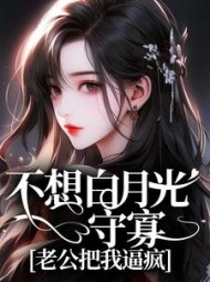 不想白月光守寡，老公把我逼疯(别蓝)阅读
