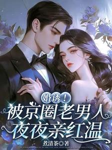 婚诱！被京圈老男人夜夜亲红温阅读
