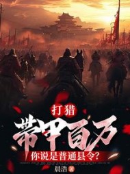 打猎：带甲百万，你说是普通县令？最新