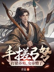 手搓弓弩，打猎养殖，女帝懵了小说阅读