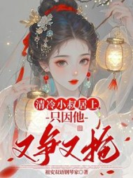 清冷小叔居上，只因他又争又抢最新