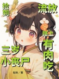 捡到三岁小丧尸，流放路上有肉吃小说阅读