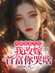 为初恋装失忆？我改嫁首富你哭啥