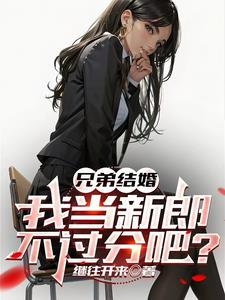 兄弟结婚，我当新郎不过分吧？最新