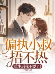 偏执小叔捂不热，重生后我不要了！最新