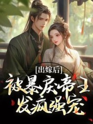 出嫁后，被暴戾帝王发疯强宠