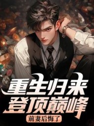 重生归来登顶巅峰，前妻后悔了最新